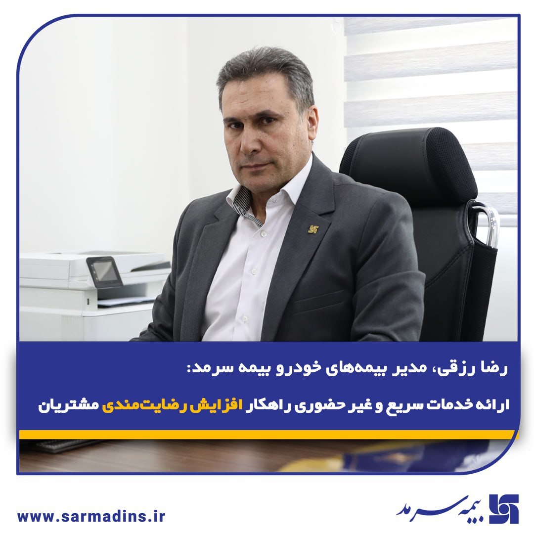 رضا رزقی، مدیر بیمه‌های خودرو بیمه سرمد:  ارائه خدمات سریع و غیر حضوری راهکار افزایش رضایت‌مندی مشتریان