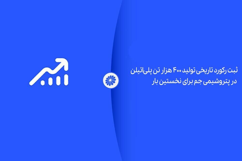 ثبت رکورد تاریخی تولید ۴۰۰ هزار تن پلی‌اتیلن در پتروشیمی جم برای نخستین بار