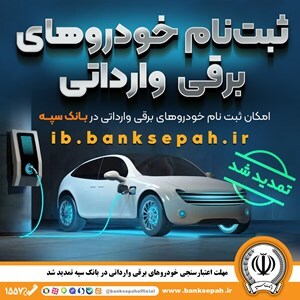 مهلت اعتبارسنجی ثبت نام خودرو‌های برقی وارداتی در بانک سپه تمدید شد