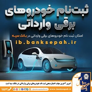 امروز آخرین مهلت اعتبارسنجی ثبت نام خودرو‌های برقی وارداتی در بانک سپه است