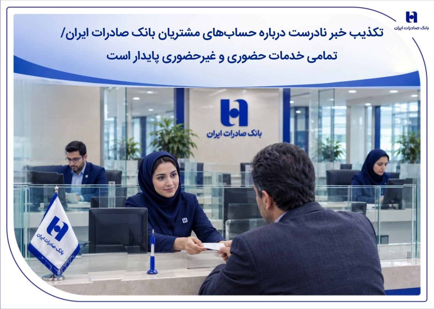 تکذیب خبر نادرست درباره حسابهای مشتریان بانک صادرات ایران/ تمامی خدمات حضوری و غیرحضوری پایدار است تکذیب خبر نادرست درباره حسابهای مشتریان بانک صادرات ایران/ تمامی خدمات حضوری و غیرحضوری پایدار است